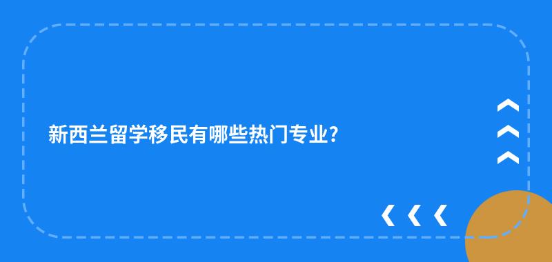 新西兰留学移民有哪些热门专业?