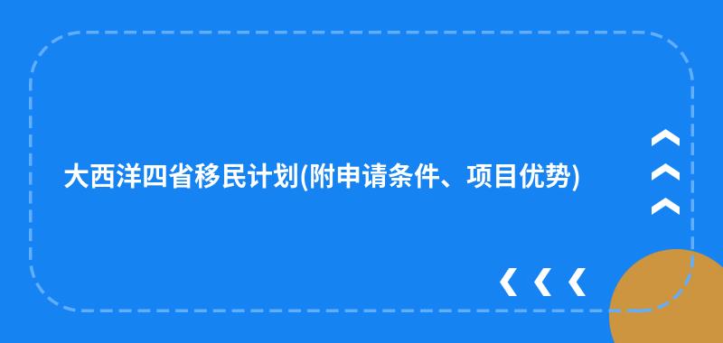 大西洋四省移民计划(附申请条件、项目优势)