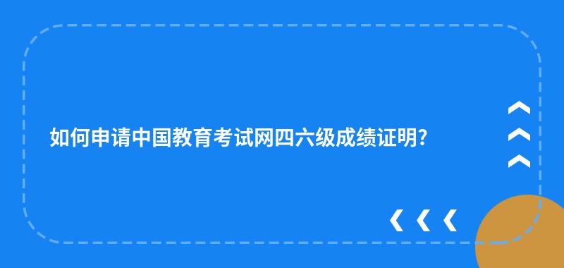 如何申请中国教育考试网四六级成绩证明?