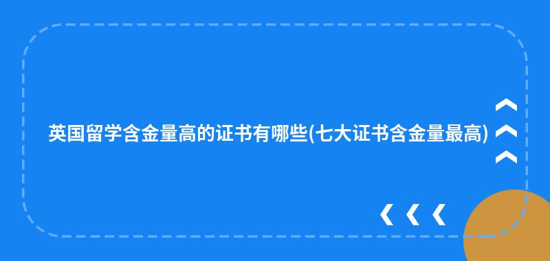 英国留学含金量高的证书有哪些(七大证书含金量最高)