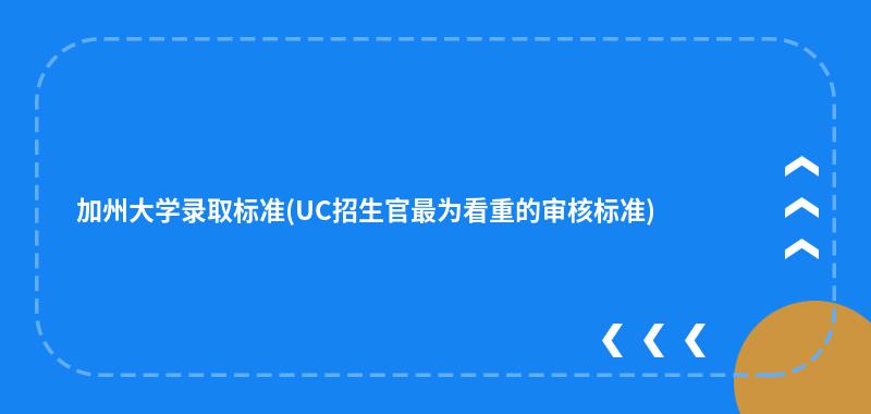 加州大学录取标准(UC招生官最为看重的审核标准)