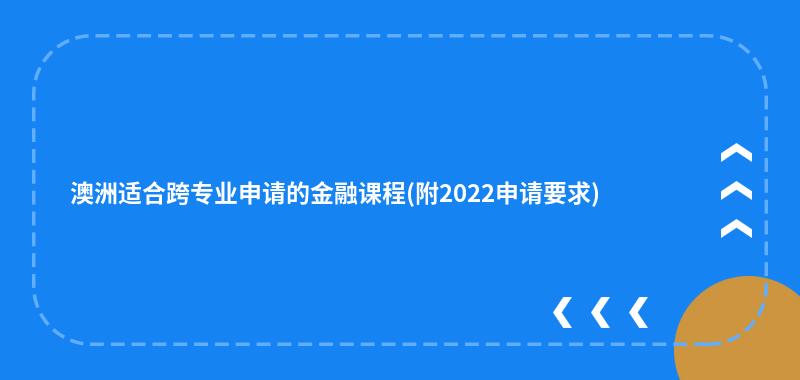 澳洲适合跨专业申请的金融课程(附2022申请要求)