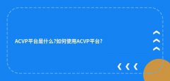 ACVP平台是什么?如何使用ACVP平台?