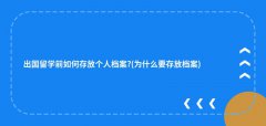 出国留学前如何存放个人档案?(为什么要存放档案)